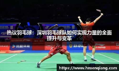 热议羽毛球：深圳羽毛球队如何实现力量的全面提升与变革
