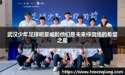 武汉少年足球明星崛起他们是未来绿茵场的希望之星