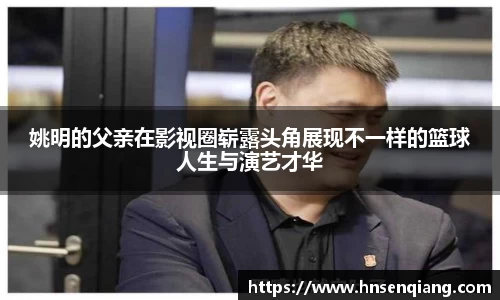 姚明的父亲在影视圈崭露头角展现不一样的篮球人生与演艺才华