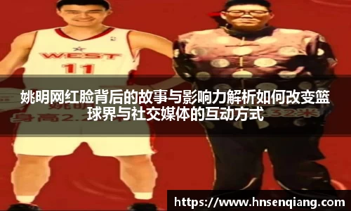 姚明网红脸背后的故事与影响力解析如何改变篮球界与社交媒体的互动方式
