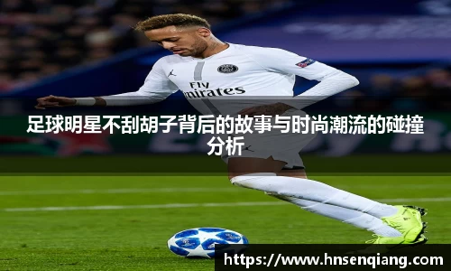 足球明星不刮胡子背后的故事与时尚潮流的碰撞分析