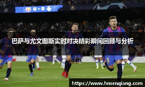 巴萨与尤文图斯实时对决精彩瞬间回顾与分析