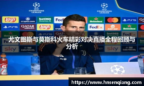 尤文图斯与莫斯科火车精彩对决直播全程回顾与分析