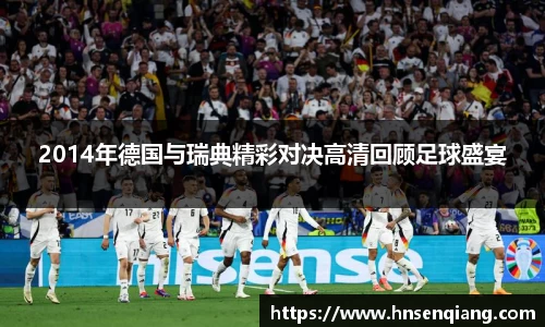 2014年德国与瑞典精彩对决高清回顾足球盛宴